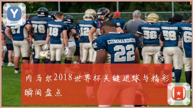 内马尔2018世界杯关键进球与精彩瞬间盘点