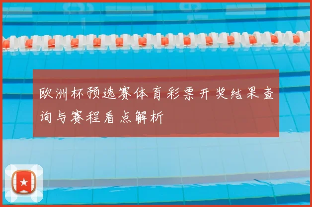 欧洲杯预选赛体育彩票开奖结果查询与赛程看点解析