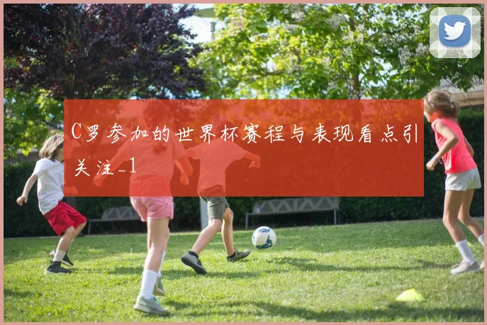 C罗参加的世界杯赛程与表现看点引关注_1