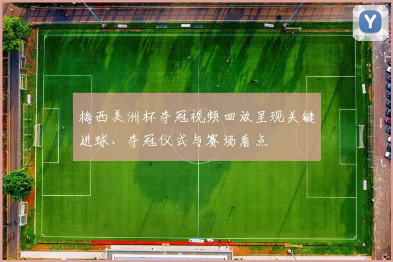梅西美洲杯夺冠视频回放呈现关键进球、夺冠仪式与赛场看点