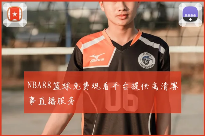 NBA88篮球免费观看平台提供高清赛事直播服务