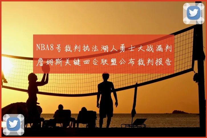 NBA8号裁判执法湖人勇士大战漏判詹姆斯关键回合联盟公布裁判报告