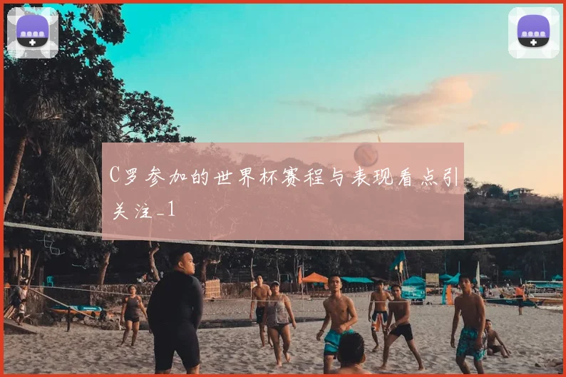 C罗参加的世界杯赛程与表现看点引关注_1