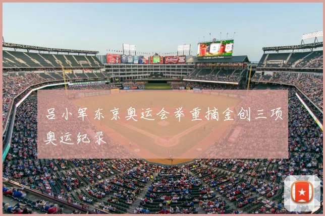 吕小军东京奥运会举重摘金创三项奥运纪录