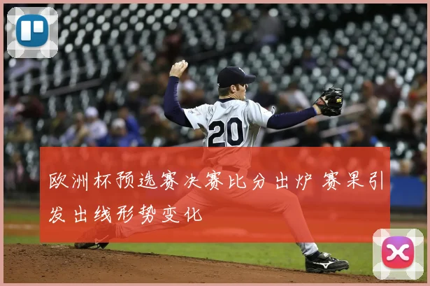 欧洲杯预选赛决赛比分出炉 赛果引发出线形势变化