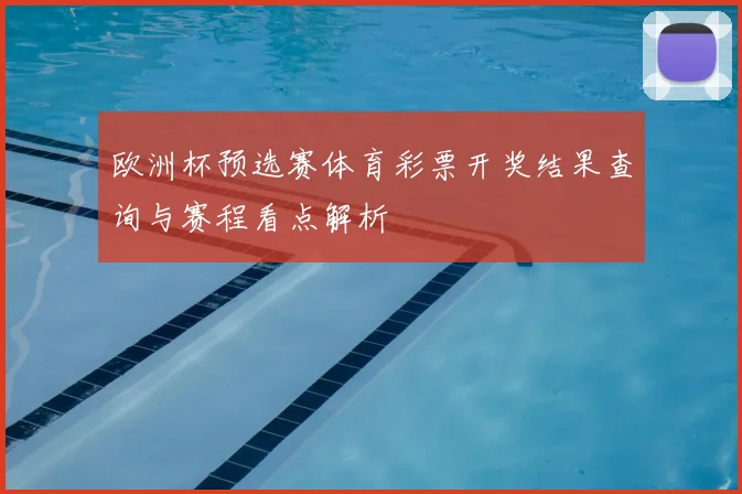 欧洲杯预选赛体育彩票开奖结果查询与赛程看点解析