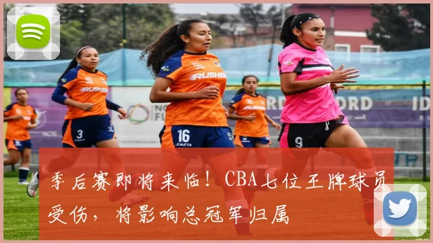 季后赛即将来临！CBA七位王牌球员受伤，将影响总冠军归属