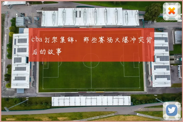 cba打架集锦，那些赛场火爆冲突背后的故事