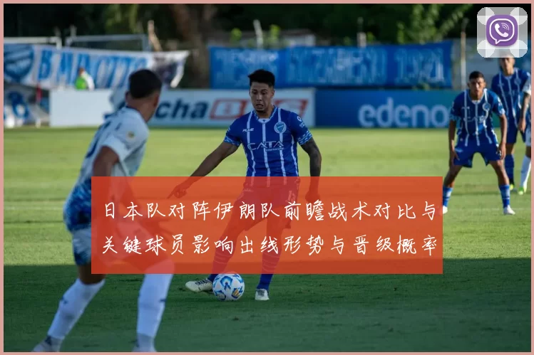 日本队对阵伊朗队前瞻战术对比与关键球员影响出线形势与晋级概率