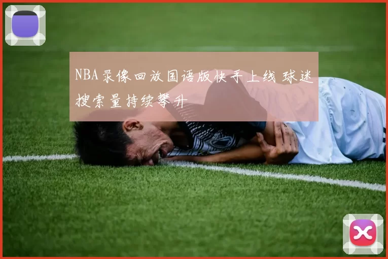 NBA录像回放国语版快手上线 球迷搜索量持续攀升
