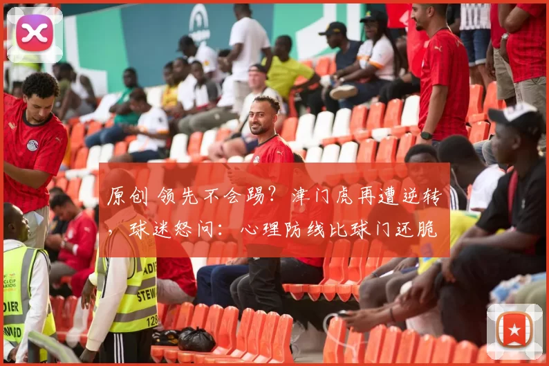 原创 领先不会踢？津门虎再遭逆转，球迷怒问：心理防线比球门还脆？