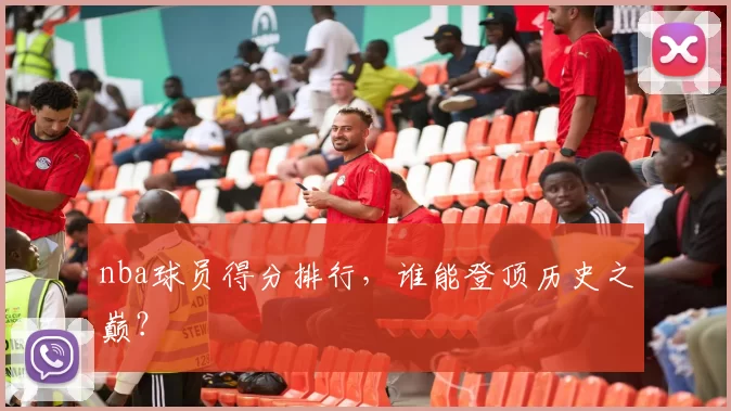 nba球员得分排行，谁能登顶历史之巅？