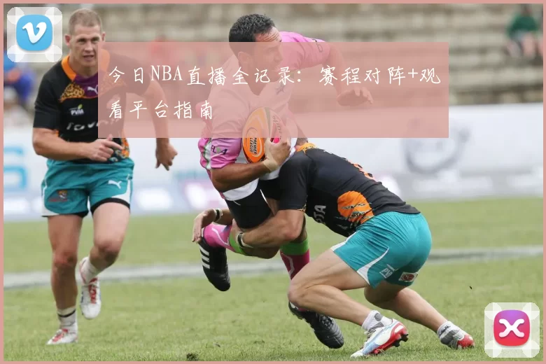 今日NBA直播全记录：赛程对阵+观看平台指南