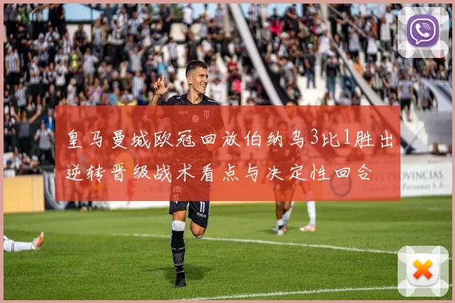 皇马曼城欧冠回放伯纳乌3比1胜出逆转晋级战术看点与决定性回合