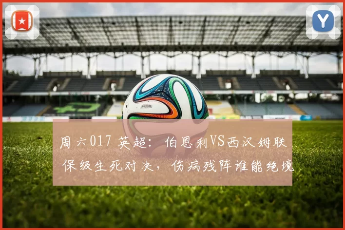 周六017 英超：伯恩利VS西汉姆联 保级生死对决，伤病残阵谁能绝境突围？_优势_主场_客场