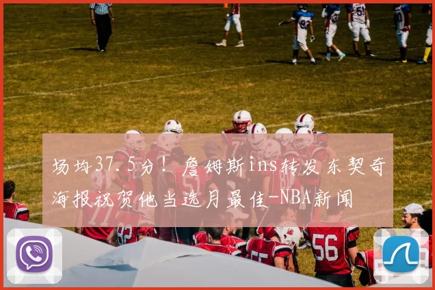 场均37.5分！詹姆斯ins转发东契奇海报祝贺他当选月最佳-NBA新闻