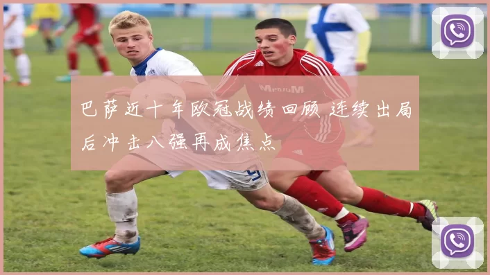 巴萨近十年欧冠战绩回顾 连续出局后冲击八强再成焦点