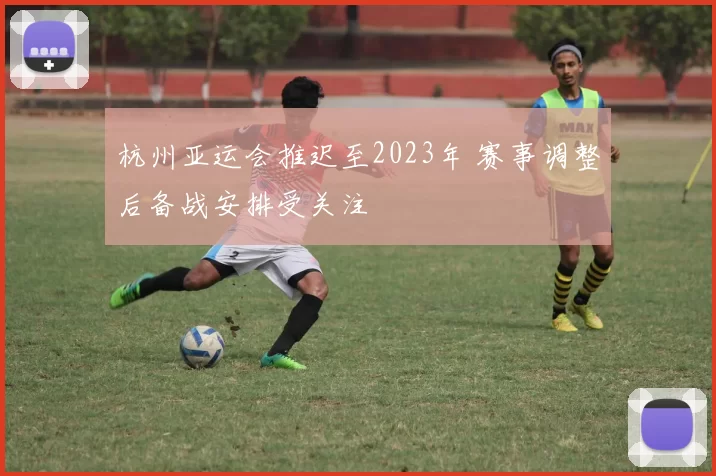 杭州亚运会推迟至2023年 赛事调整后备战安排受关注