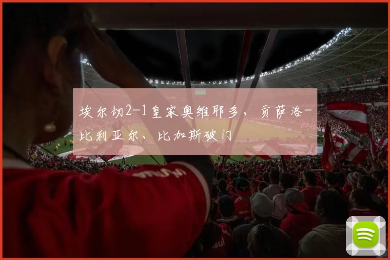 埃尔切2-1皇家奥维耶多，贡萨洛-比利亚尔、比加斯破门