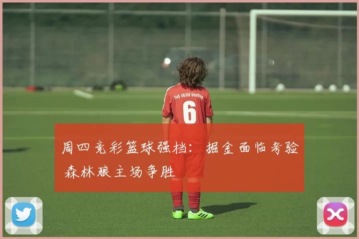 周四竞彩篮球强档：掘金面临考验 森林狼主场争胜
