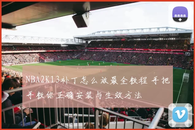 NBA2K13补丁怎么放最全教程 手把手教你正确安装与生效方法