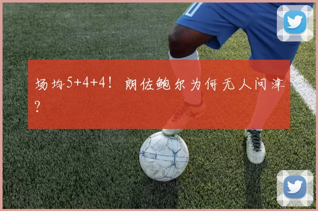 场均5+4+4！朗佐鲍尔为何无人问津？