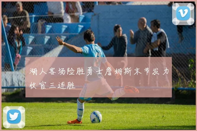 湖人客场险胜勇士詹姆斯末节发力收官三连胜