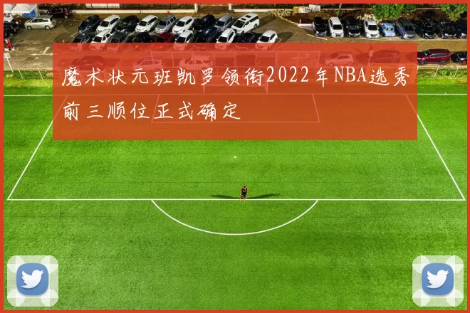 魔术状元班凯罗领衔2022年NBA选秀前三顺位正式确定