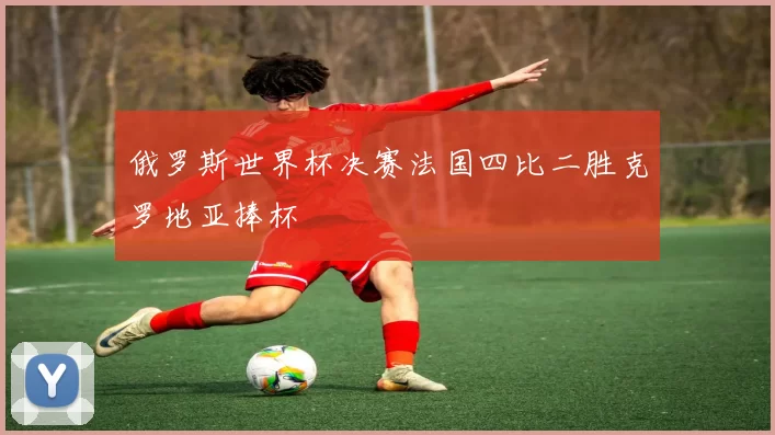 俄罗斯世界杯决赛法国四比二胜克罗地亚捧杯