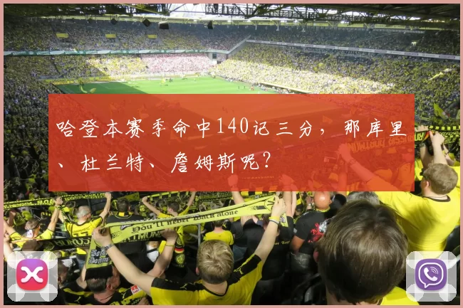 哈登本赛季命中140记三分，那库里、杜兰特、詹姆斯呢？